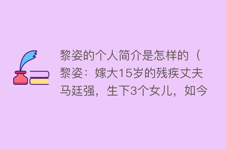 黎姿的个人简介是怎样的（黎姿：嫁大15岁的残疾丈夫马廷强，生下3个女儿，如今她还好吗？） 