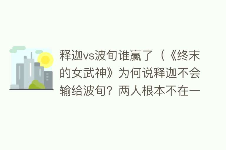 释迦vs波旬谁赢了（《终末的女武神》为何说释迦不会输给波旬？两人根本不在一个层次） 