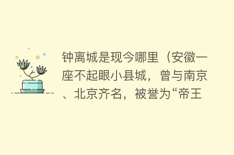 钟离城是现今哪里（安徽一座不起眼小县城，曾与南京、北京齐名，被誉为“帝王之乡”） 
