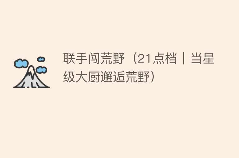 联手闯荒野（21点档｜当星级大厨邂逅荒野） 