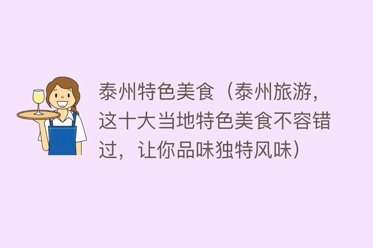 泰州特色美食（泰州旅游，这十大当地特色美食不容错过，让你品味独特风味） 