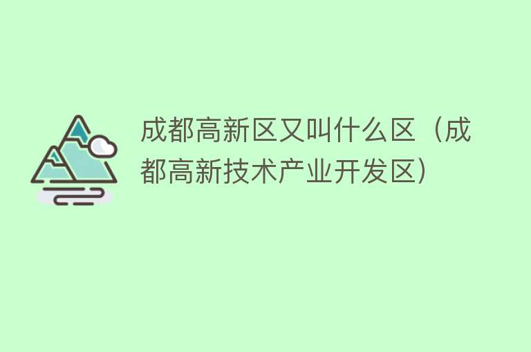 成都高新区又叫什么区（成都高新技术产业开发区） 