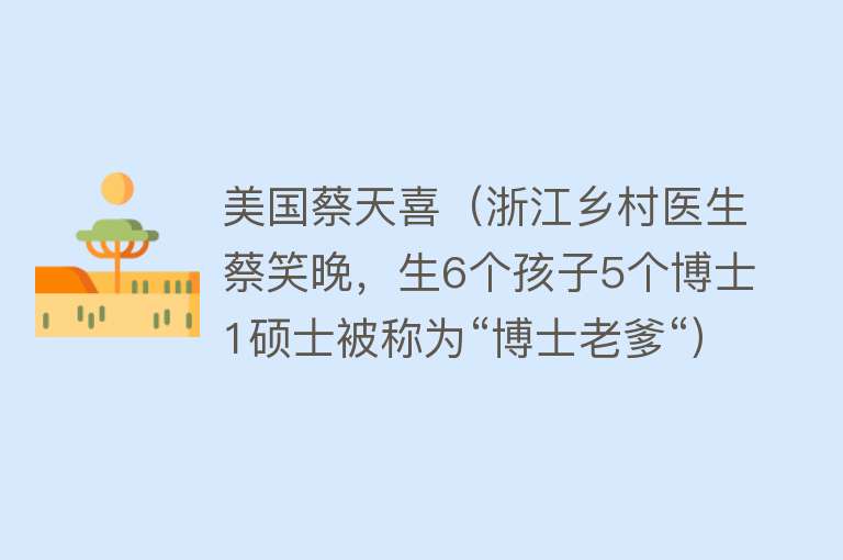 美国蔡天喜(浙江乡村医生蔡笑晚,生6个孩子5个博士1硕士被称为“博士老爹“)