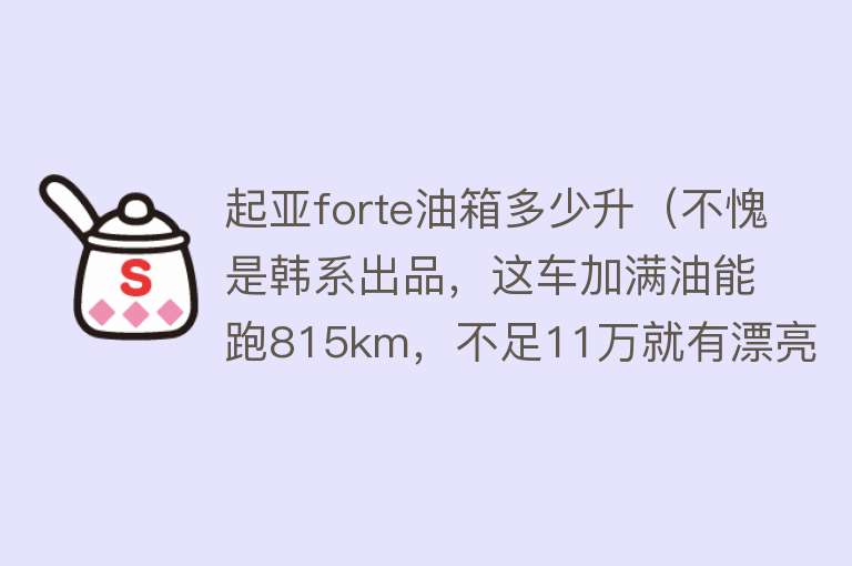 起亚forte油箱多少升（不愧是韩系出品，这车加满油能跑815km，不足11万就有漂亮车身） 