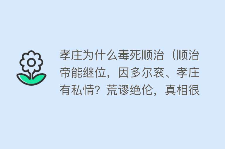 孝庄为什么毒死顺治（顺治帝能继位，因多尔衮、孝庄有私情？荒谬绝伦，真相很简单） 