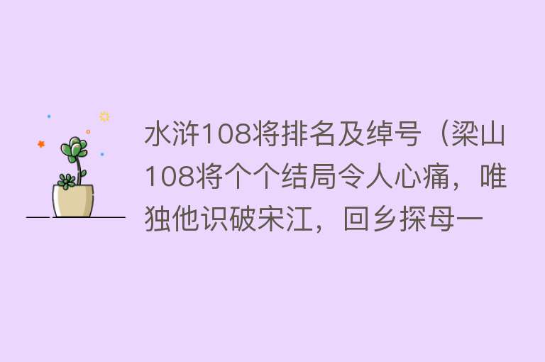 水浒108将排名及绰号（梁山108将个个结局令人心痛，唯独他识破宋江，回乡探母一去不回） 