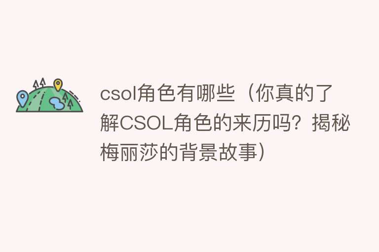 csol角色有哪些（你真的了解CSOL角色的来历吗？揭秘梅丽莎的背景故事） 