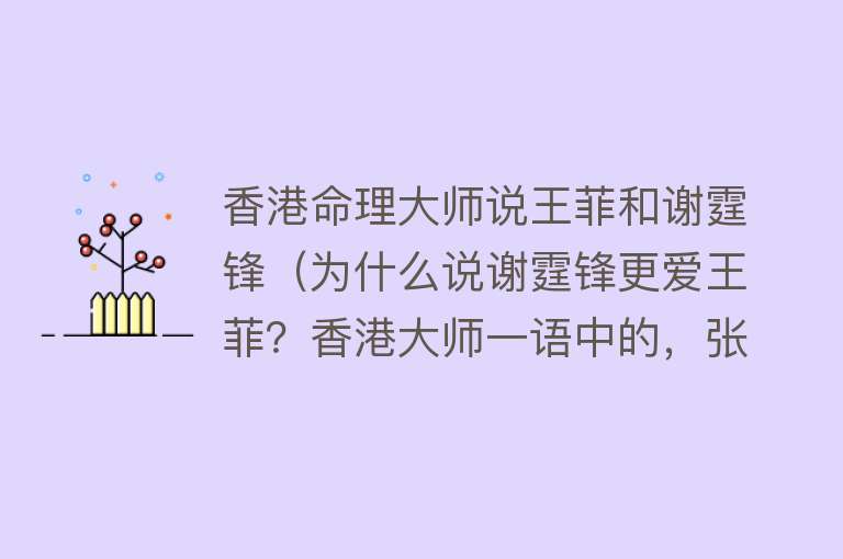 香港命理大师说王菲和谢霆锋(为什么说谢霆锋更爱王菲?香港大师一语中的,张柏芝终究是路人)