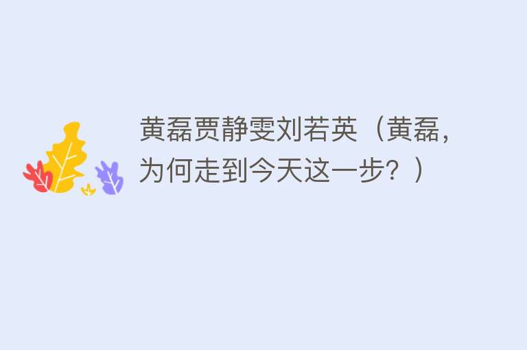 黄磊贾静雯刘若英（黄磊，为何走到今天这一步？） 