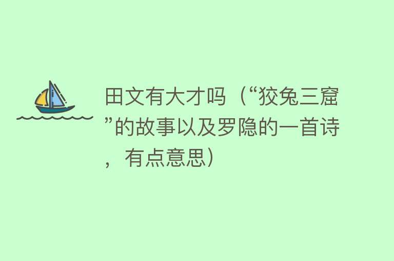 田文有大才吗（“狡兔三窟”的故事以及罗隐的一首诗，有点意思） 