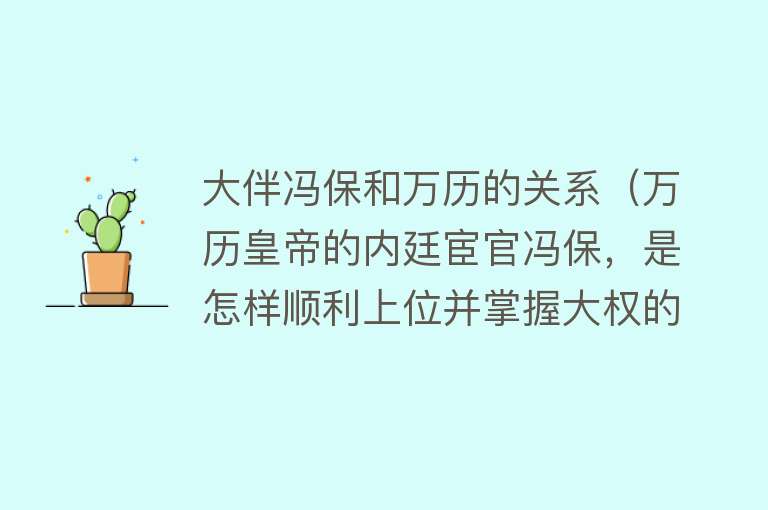 大伴冯保和万历的关系（万历皇帝的内廷宦官冯保，是怎样顺利上位并掌握大权的） 