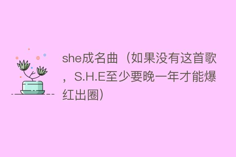 she成名曲（如果没有这首歌，S.H.E至少要晚一年才能爆红出圈） 