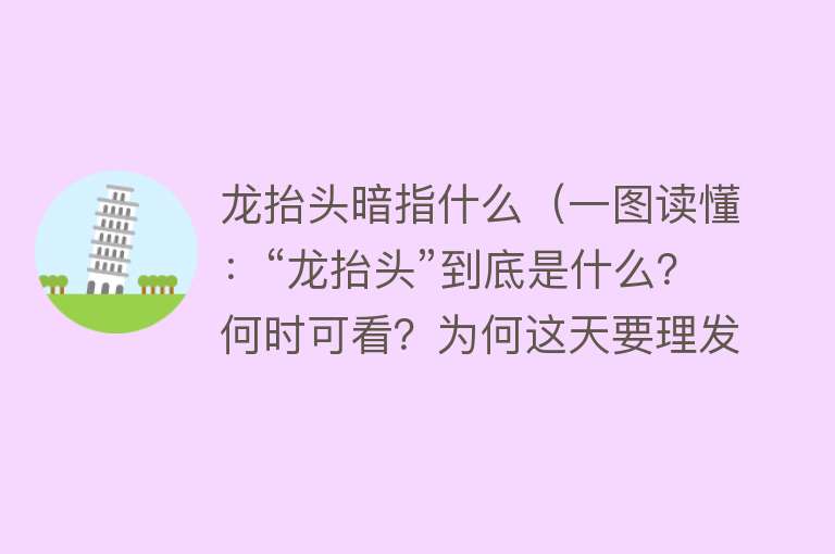 龙抬头暗指什么（一图读懂：“龙抬头”到底是什么？何时可看？为何这天要理发） 