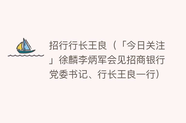 招行行长王良（「今日关注」徐麟李炳军会见招商银行党委书记、行长王良一行） 