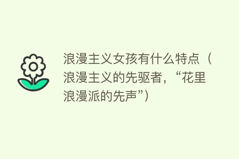 浪漫主义女孩有什么特点（浪漫主义的先驱者，“花里浪漫派的先声”） 