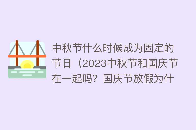 中秋节什么时候成为固定的节日（2023中秋节和国庆节在一起吗？国庆节放假为什么是8天而不是10天？） 