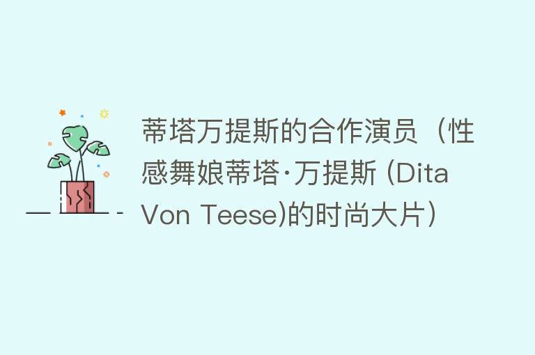 蒂塔万提斯的合作演员（性感舞娘蒂塔·万提斯 (Dita Von Teese)的时尚大片） 