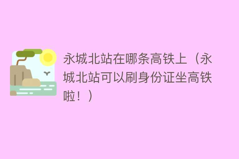 永城北站在哪条高铁上(永城北站可以刷身份证坐高铁啦!)