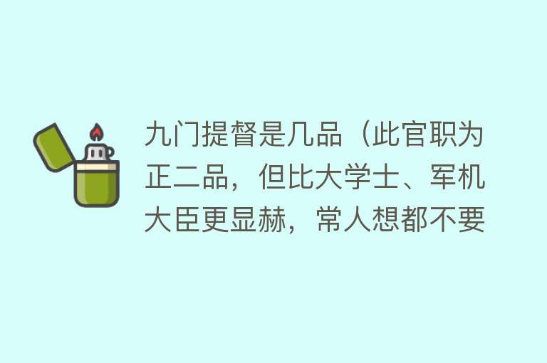 九门提督是几品（此官职为正二品，但比大学士、军机大臣更显赫，常人想都不要想） 