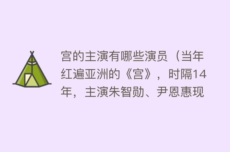 宫的主演有哪些演员（当年红遍亚洲的《宫》，时隔14年，主演朱智勋、尹恩惠现状公开） 