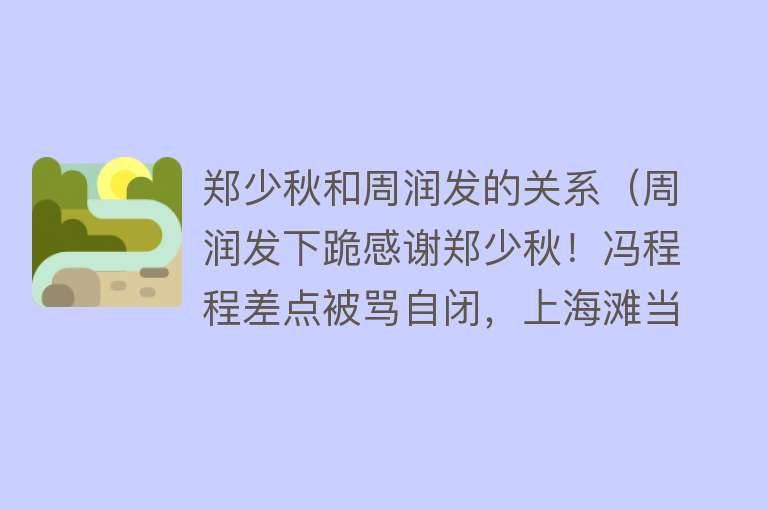 郑少秋和周润发的关系（周润发下跪感谢郑少秋！冯程程差点被骂自闭，上海滩当年有多火？） 