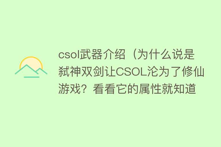 csol武器介绍（为什么说是弑神双剑让CSOL沦为了修仙游戏？看看它的属性就知道了） 