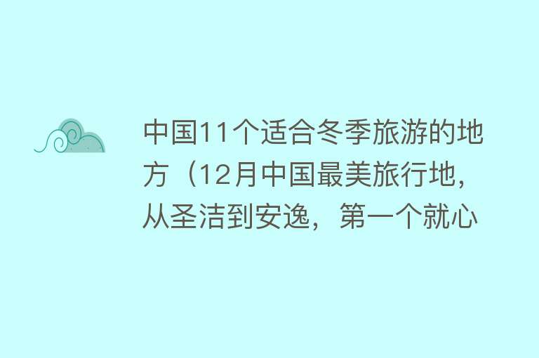 中国11个适合冬季旅游的地方（12月中国最美旅行地，从圣洁到安逸，第一个就心动了！） 