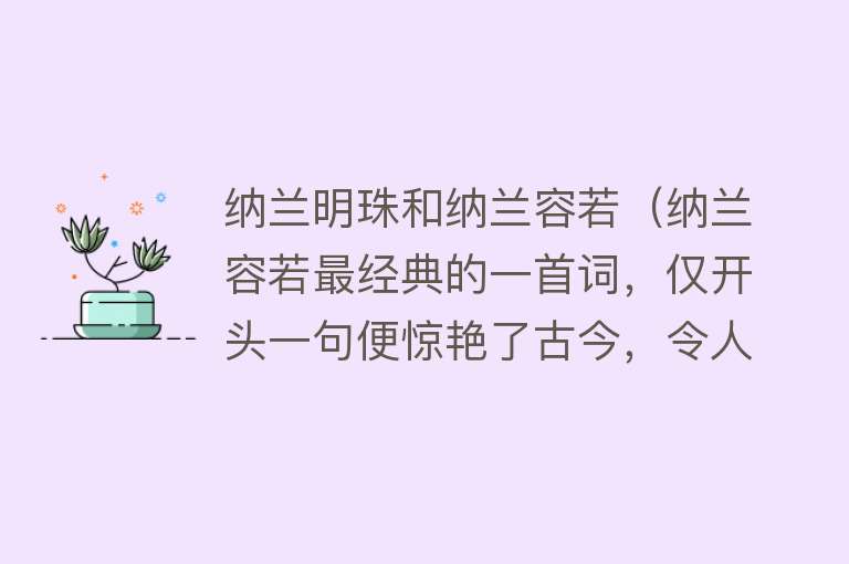 纳兰明珠和纳兰容若（纳兰容若最经典的一首词，仅开头一句便惊艳了古今，令人赞不绝口） 