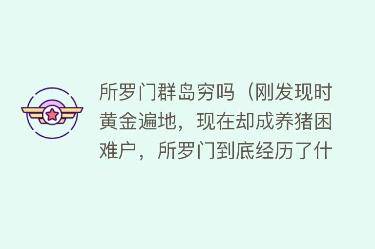 所罗门群岛穷吗（刚发现时黄金遍地，现在却成养猪困难户，所罗门到底经历了什么？） 