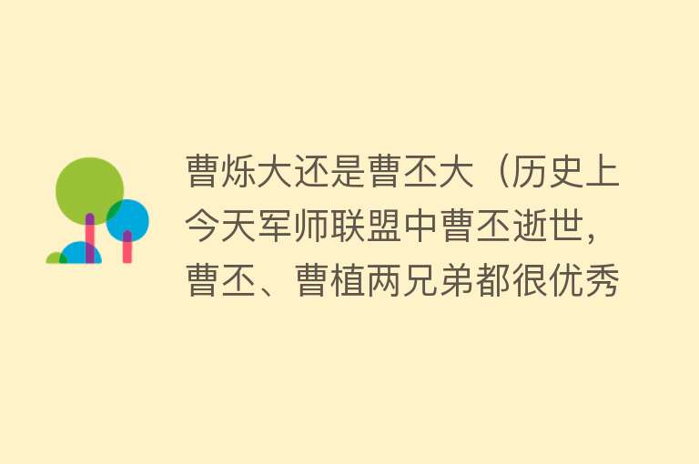 曹烁大还是曹丕大（历史上今天军师联盟中曹丕逝世，曹丕、曹植两兄弟都很优秀 曹丕在历史上的地位似乎要更高些） 