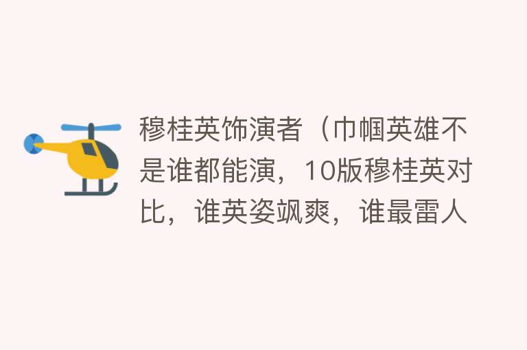 穆桂英饰演者（巾帼英雄不是谁都能演，10版穆桂英对比，谁英姿飒爽，谁最雷人） 