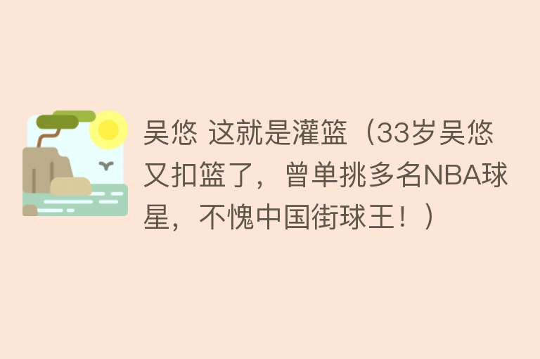 吴悠 这就是灌篮（33岁吴悠又扣篮了，曾单挑多名NBA球星，不愧中国街球王！） 