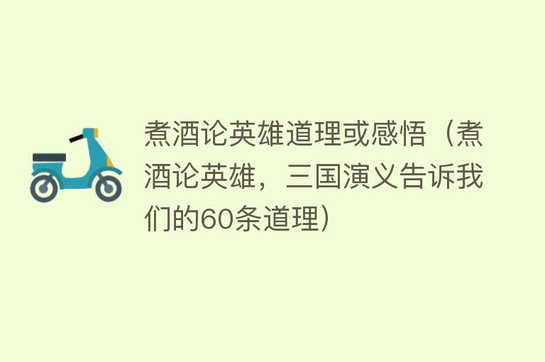 煮酒论英雄道理或感悟（煮酒论英雄，三国演义告诉我们的60条道理） 