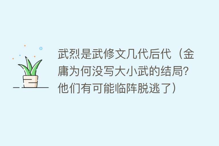 武烈是武修文几代后代（金庸为何没写大小武的结局？他们有可能临阵脱逃了） 