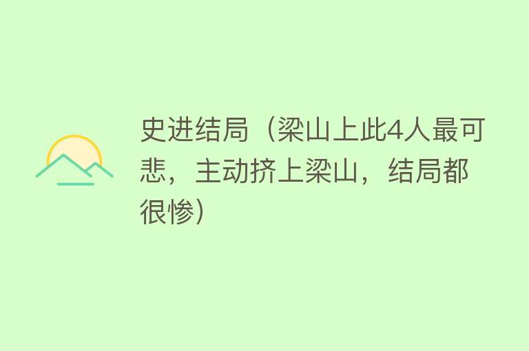 史进结局（梁山上此4人最可悲，主动挤上梁山，结局都很惨） 