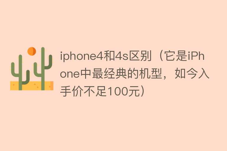 iphone4和4s区别（它是iPhone中最经典的机型，如今入手价不足100元） 