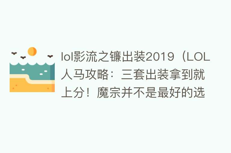 lol影流之镰出装2019（LOL人马攻略：三套出装拿到就上分！魔宗并不是最好的选择） 