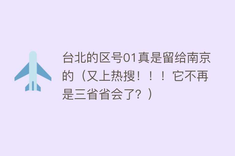 台北的区号01真是留给南京的（又上热搜！！！它不再是三省省会了？） 