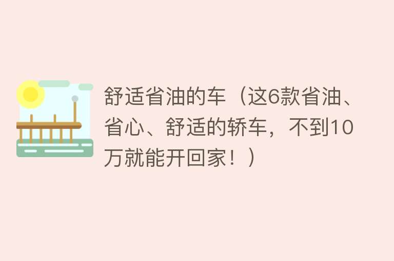 舒适省油的车（这6款省油、省心、舒适的轿车，不到10万就能开回家！） 