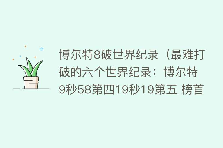 博尔特8破世界纪录(最难打破的六个世界纪录:博尔特9秒58第四19秒19第五 榜首1382分)