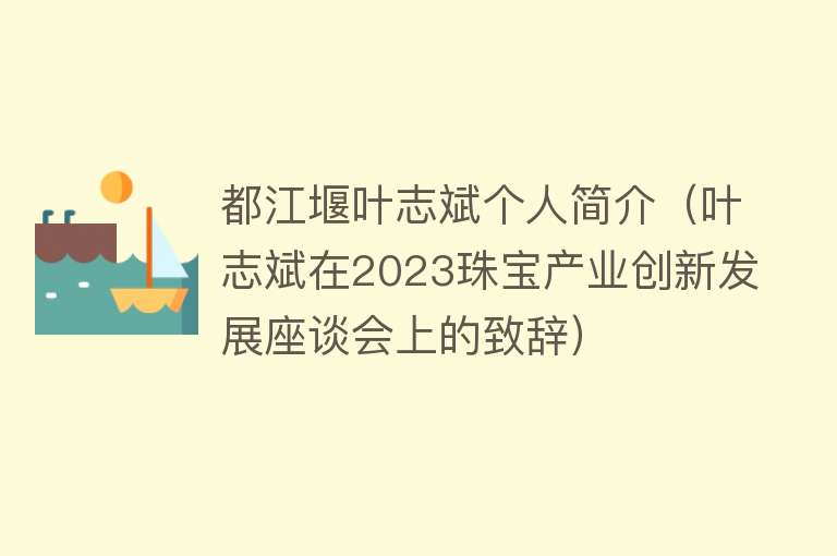 都江堰叶志斌个人简介（叶志斌在2023珠宝产业创新发展座谈会上的致辞） 