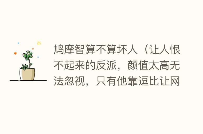 鸠摩智算不算坏人（让人恨不起来的反派，颜值太高无法忽视，只有他靠逗比让网友喜欢） 