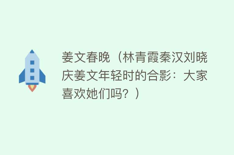 姜文春晚（林青霞秦汉刘晓庆姜文年轻时的合影：大家喜欢她们吗？） 