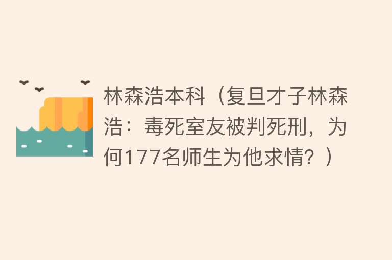 林森浩本科（复旦才子林森浩：毒死室友被判死刑，为何177名师生为他求情？）