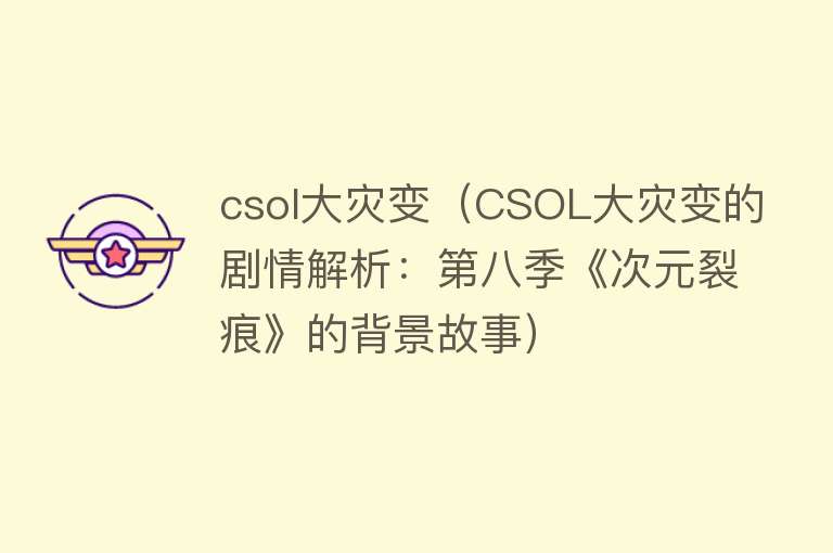 csol大灾变（CSOL大灾变的剧情解析：第八季《次元裂痕》的背景故事） 