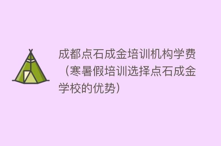 成都点石成金培训机构学费（寒暑假培训选择点石成金学校的优势） 