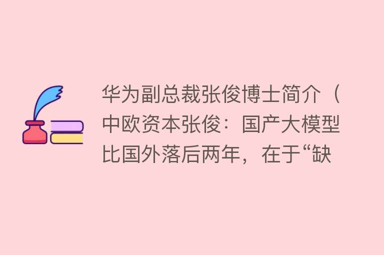 华为副总裁张俊博士简介（中欧资本张俊：国产大模型比国外落后两年，在于“缺芯少魂”） 