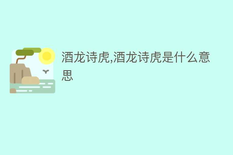 酒龙诗虎,酒龙诗虎是什么意思 