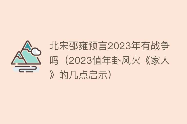 北宋邵雍预言2023年有战争吗（2023值年卦风火《家人》的几点启示） 