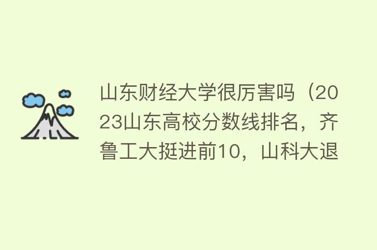 山东财经大学很厉害吗(2023山东高校分数线排名,齐鲁工大挺进前10,山科大退步严重)